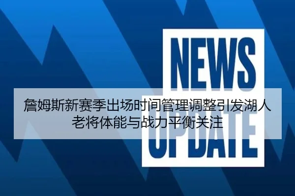 詹姆斯新赛季出场时间管理调整引发湖人老将体能与战力平衡关注 | kaiyun